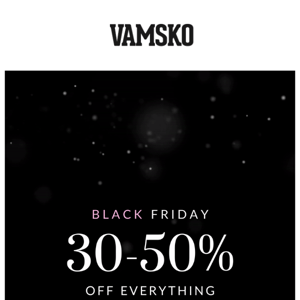 BLACK FRIDAY 30-50% off everything!