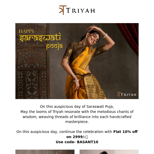 Hi there, Celebrate this Vasant panchami with Triyah Flat 10% off!