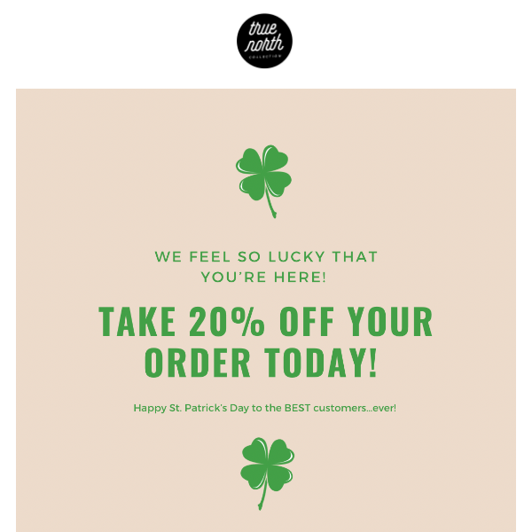Lucky you! 🍀 TAKE 20% OFF YOUR ENTIRE ORDER TODAY!🌈