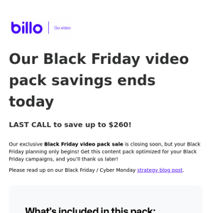 Last Call. Save up to $260 on our Black Friday video pack