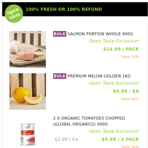 SALMON PORTION WHOLE 400G ($14.99 / PACK), PREMIUM MELON GOLDEN 1KG and many more!