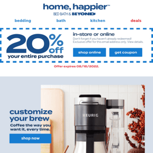 Reminder: your 20% off entire purchase COUPON is waiting! Plus, save up to $30 on Keurig & more brands ☕