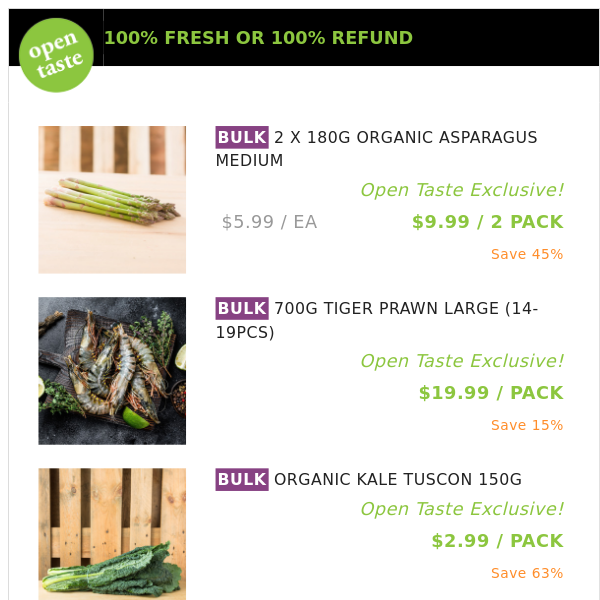 2 X 180G ORGANIC ASPARAGUS MEDIUM ($9.99 / 2 PACK), 700G TIGER PRAWN LARGE (14-19PCS) and many more!