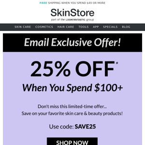 Hurry, SAVE 25% when you spend $100!