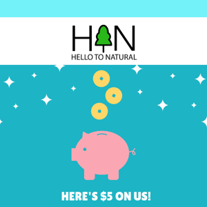 [Hello To Natural] Thanks for being a customer! Here's $5 on us!