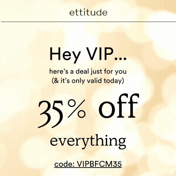 FOR VIPS - 35% OFF TODAY ONLY ✨