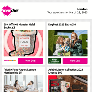 50% Off 8KG Monster Halal Bucket £3 | DogFest 2023 Entry £16 | Priority Pass-Airport Lounge Membership £5 | Adobe Master Collection 2023 License £99 | 50% Off Voucher-20-Item Mystery Box £3