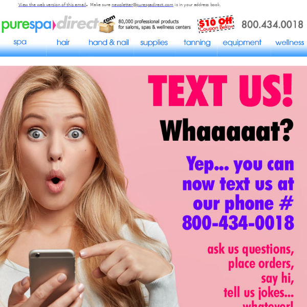 Pure Spa Direct! Did Your Know? You Can Text Our Phone # Now + $10 Off $100 or more of any of our 80,000+ products!