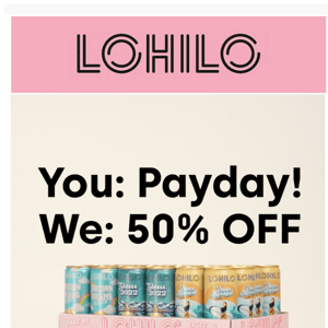 YOU: PAYDAY! WE: 50% OFF!