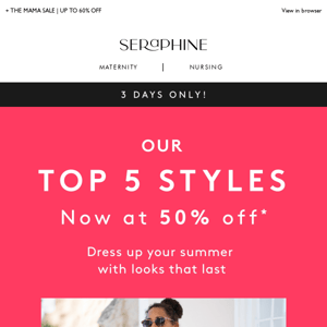 3 DAYS ONLY: Our top 5 styles at 50% off!