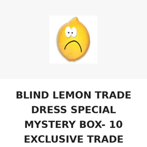 DEAL ENDS TOMORROW - BLIND LEMON TRADE DRESS SPECIAL MYSTERY BOX- 10 EXCLUSIVE TRADE DRESS VARIANTS