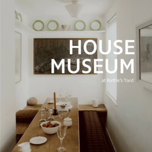 New Editorial | HOUSE MUSEUM at Kettle's Yard