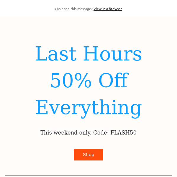 Last Hours 50% Off Everything