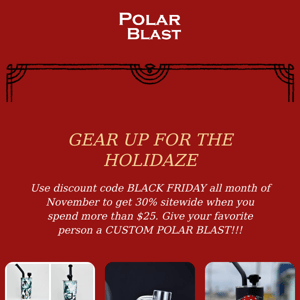 🎁(BLACK FRIDAY) GEAR UP FOR THE HOLIDAZE WITH A CUSTOM POLAR BLAST AND GET 30% OFF REGULAR ORDERS