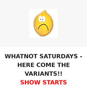 WHATNOT SATURDAYS - HERE COME THE VARIANTS!!