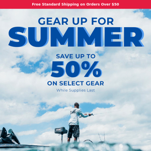 Gear Up For Summer!  Save Up To 50% On Select Gear