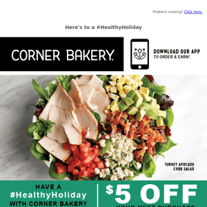 Corner Bakery Cafe, here's $5 off your next purchase