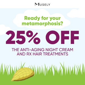 25% OFF! 🦋 Ready for your metamorphosis?