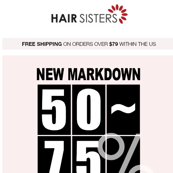 NEW MARKDOWN! All Hair Styles 50% to 75% Off!