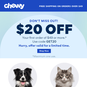 Just for you Chewy, $20 off your 1st Purchase of $49+