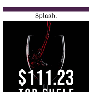Splash Wines,  The Top Shelf Overstock Blowout is Here for TODAY ONLY!