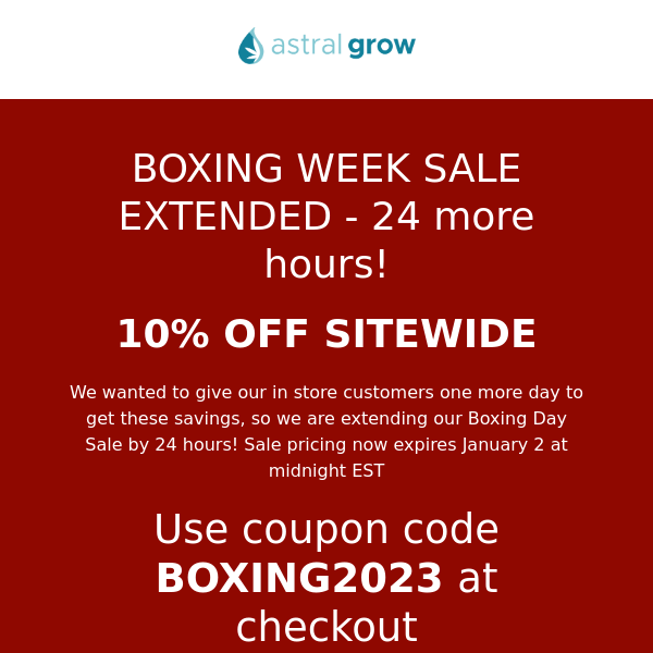 Boxing Week Sale Extended -  24 more hours to save! 10% OFF Sitewide - Save on all growing supplies