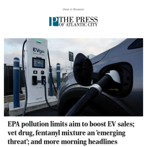 EPA pollution limits aim to boost EV sales; vet drug, fentanyl mixture an 'emerging threat'; and more morning headlines