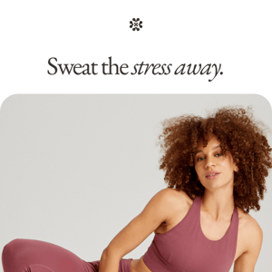 Sweat the stress away.