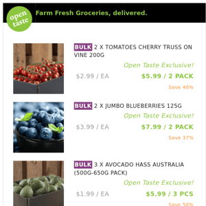2 X TOMATOES CHERRY TRUSS ON VINE 200G ($5.99 / 2 PACK), 2 X JUMBO BLUEBERRIES 125G and many more!