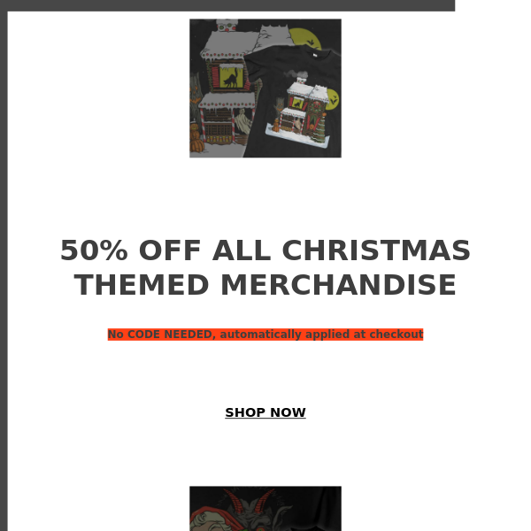 50% OFF ALL HOLIDAY THEMED MERCH!