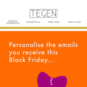Tegen Accessories, Personalise The Emails You Receive This Black Friday! 💁