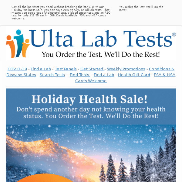 Don't spend another day not knowing your health status! Order your tests and save 20% to 50% with our Holiday Wellness Sale. FSA and HSA cards welcome