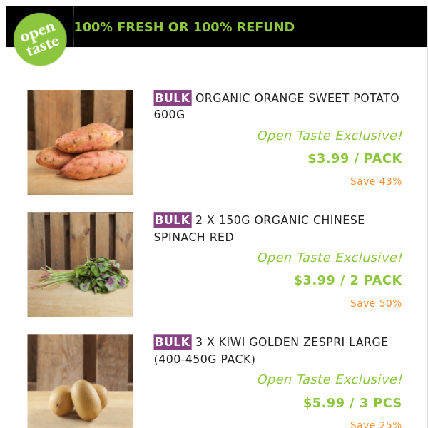 ORGANIC ORANGE SWEET POTATO 600G ($3.99 / PACK), 2 X 150G ORGANIC CHINESE SPINACH RED and many more!