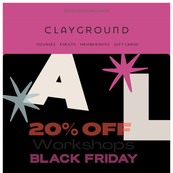 ★ TAKE 20% OFF WORKSHOPS: BLACK FRIDAY STARTS EARLY ★