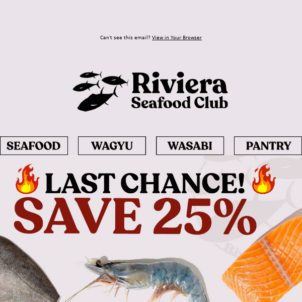 Hi Riviera Seafood Club, 🔥🔥SAVE 25% ENDS TODAY!🔥🔥 Last Chance to SAVE on Bluefin, Prawns, Yellowtail & More! Order NOW!