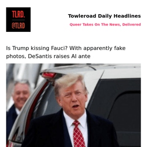 👥 Is Trump kissing Fauci? With apparently fake photos, DeSantis raises AI ante | Towleroad Gay News | 2023-06-09