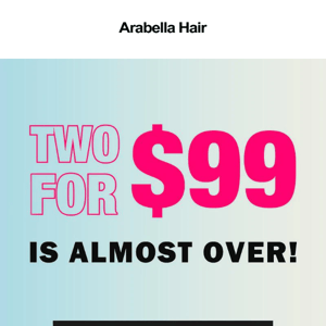 Two For $99 is Almost Over !