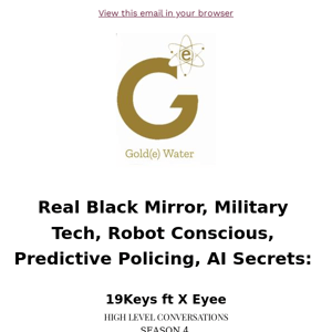 GOLDEWATER|HIGH LEVEL CONVERSATION Real Black Mirror, Military Tech, Robot Conscious, Predictive Policing, AI Secrets: 19Keys ft X Eyee