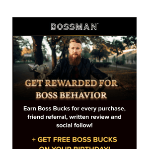You deserve rewards, Boss.