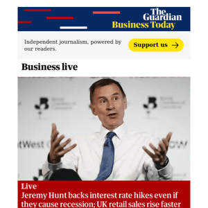 Business Today: Jeremy Hunt backs interest rate hikes; UK retail sales rise faster than expected