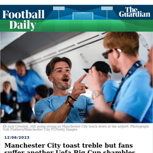 Football Daily | Manchester City toast treble but fans suffer another Uefa Big Cup shambles