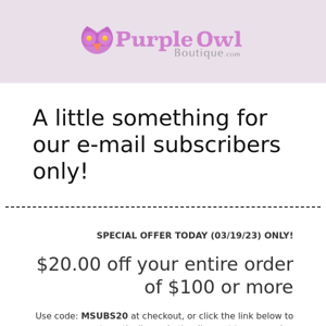 Special Offer for E-mail Subscribers only! Get $20 off your order!
