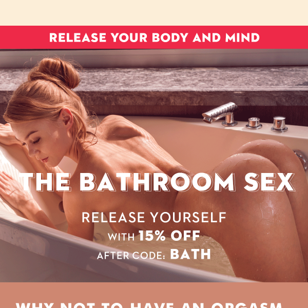 BATHROOM SEX🛁Release yourself with our newest collections!