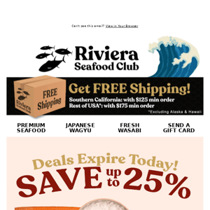 Hi Riviera Seafood Club! Hurry! Last Day to Save! All Deals Expire Today! SAVE 10 - 25% on Fresh Uni, Bluefin Tuna, Salmon & more!