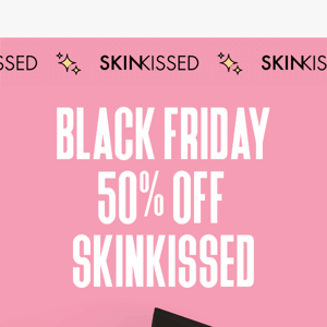 SKINKISSED Black Friday Blowout - Glow Up with 50% Off!