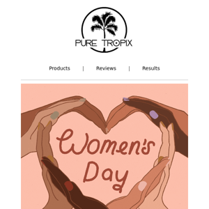 Happy Women's Day Pure Tropix