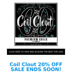 Coil Clout: 20% , yes TWENTY PERCENT off STORE-WIDE SALE! NEARLY 100% of ALL inventory is RESTOCKED IN BULK! Ends soon!