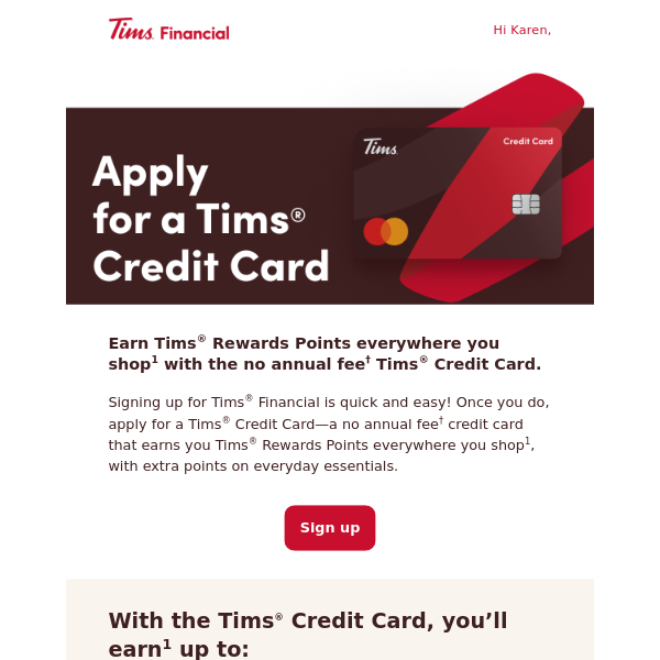   Get up to 10,000 welcome offer points with a new Tims® Credit Card. 