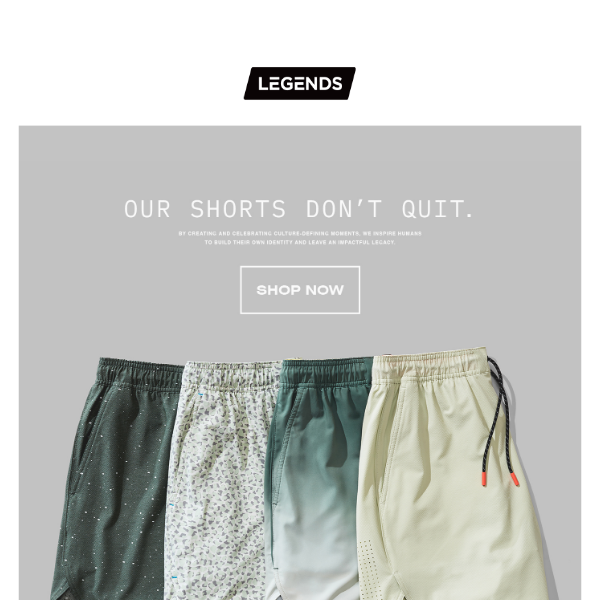 Our shorts don't quit.