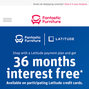 Enjoy 36 Months Interest Free* In-store when you Shop with Latitude!